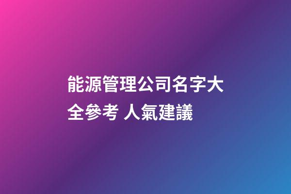 能源管理公司名字大全參考 人氣建議-第1張-公司起名-玄機派